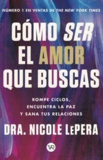 COMO SER EL AMOR QUE BUSCAS - ROMPE CICLOS, ENCUENTRA LA PAZ Y SANA TUS RELACIONES