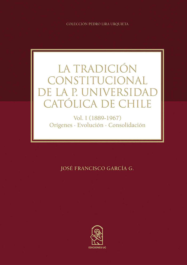 La tradición constitucional de la P. Universidad Católica de Chile: Vol.1 (1889-1967) Orígenes · Evolución · Consolidación