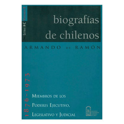 Biografías de Chilenos, 1876–1973. Miembros de los Poderes Ejecutivo, Legislativo y Judicial. Volumen I (Letras A–C)