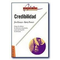 Credibilidad: Como Los Lideres LA Obtienen Y LA Pierden Y Por Que LA Gente