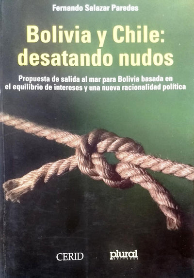 Bolivia Y Chile: Desatando Nudos Propuesta De Salida Al Mar Para Bolivia Basada En El Equilibrio De Intereses Y Una Nueva Racionalidad Politica