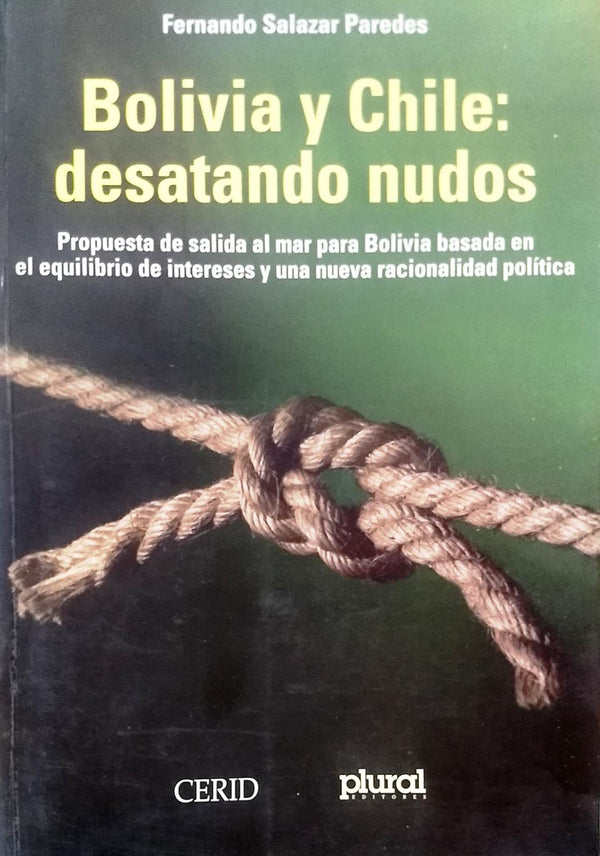 Bolivia Y Chile: Desatando Nudos Propuesta De Salida Al Mar Para Bolivia Basada En El Equilibrio De Intereses Y Una Nueva Racionalidad Politica