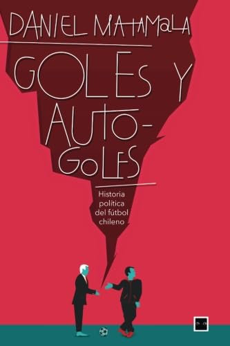Goles y autogoles: Historia política del fútbol chileno