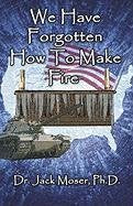 We Have Forgotten How to Make Fire
