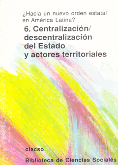 ¿Hacia un nuevo orden estatal en América Latina?
Centralización/descentralización del Estado y actores territoriales. Volumen 6