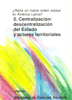 ¿Hacia un nuevo orden estatal en América Latina?
Centralización/descentralización del Estado y actores territoriales. Volumen 5