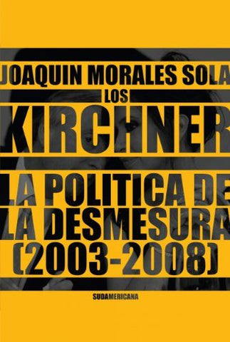 Los Kirchner: La Politica De La Desmesura, 2003-2008