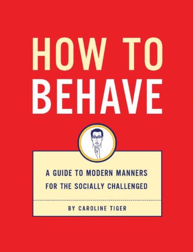 How to Behave: A Guide to Modern Manners for the Socially Challenged