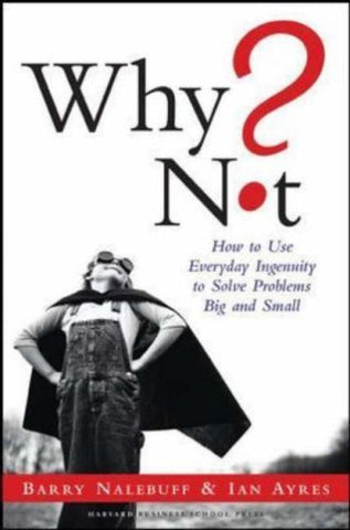 Why Not?: How To Use Everyday Ingenuity To Solve Problems Big And Small