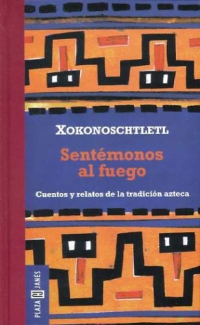 Sentémonos Al Fuego: Cuentos y relatos de la tradición azteca