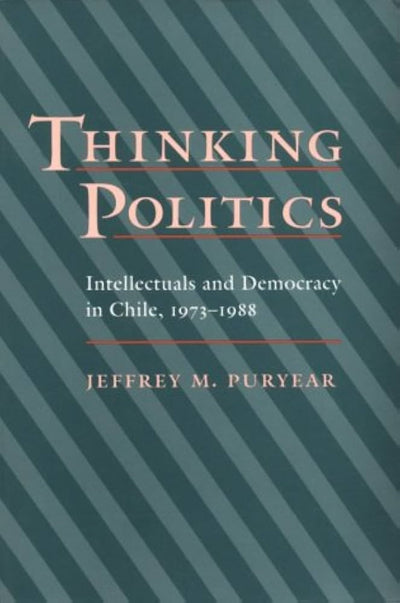 Thinking Politics: Intellectuals and Democracy in Chile, 1973-1988