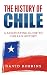 The History of Chile: A Fascinating Guide to Chilean History