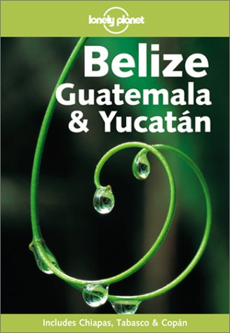 Lonely Planet Belize, Guatemala and Yucatan (Lonely Planet Belize, Guatemala and Yucatan)