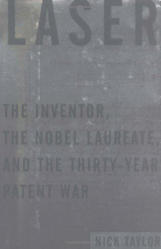 Laser: The Inventor, the Nobel Laureate, and the Thirty-Year Patent War