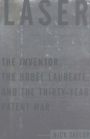Laser: The Inventor, the Nobel Laureate, and the Thirty-Year Patent War