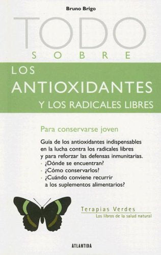Todo Sobre los Antioxidantes y los Radicales Libres: Para Mantener las Celulas Jovenes (Terapias Verdes: Los Libros de la Salud Natural)