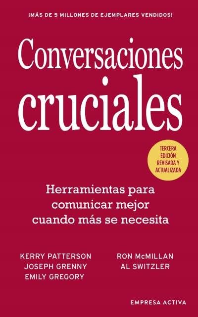 Conversaciones Cruciales - Tercera Edición revisada: Herramientas para comunicar mejor cuando más se necesita