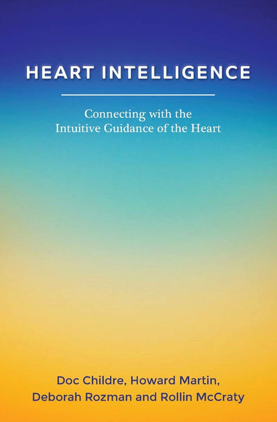 Heart Intelligence: Connecting with the Intuitive Guidance of the Heart