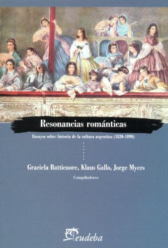 Resonancias Romanticas: Ensayos Sobre Historia de La Cultura Argentina, 1820-1890