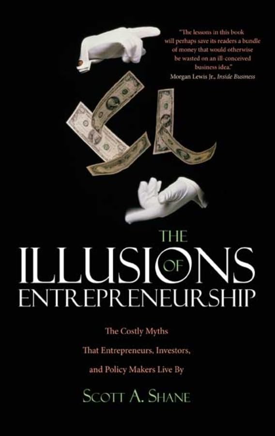 The Illusions of Entrepreneurship: The Costly Myths That Entrepreneurs, Investors, and Policy Makers Live By