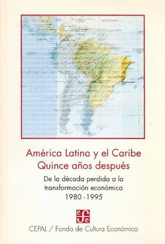 America Latina y el Caribe Quince anos despues De la decada perdida a la transformacion economica 1980-1995