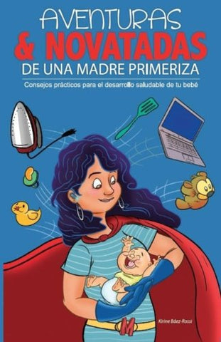 Aventuras y novatadas de una madre primeriza: Consejos practicos para el desarrollo saludable de tu bebe (Spanish Edition)