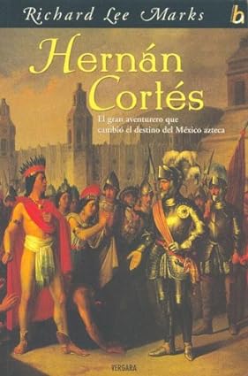 Hernán Cortés. El gran aventurero que cambio el destino del Mexico azteca