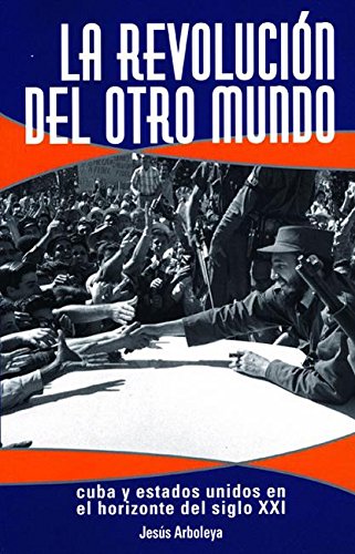 La Revolución Del Otro Mundo: Cuba Y Estados Unidos En El Horizonte Del Siglo XXI