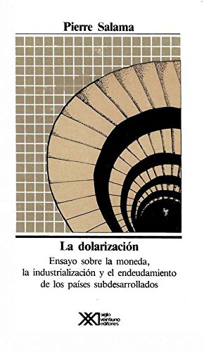 Dolarizacion. Ensayo sobre la moneda, la industrializacion y el endeudamiento de los paises subdesarrollados (Spanish Edition)