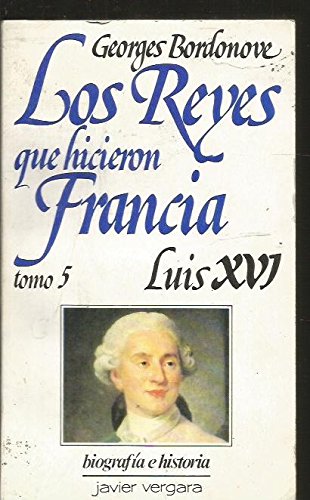 Los Reyes que hicieron Francia. Tomo 5: Luis XVI. El rey mártir