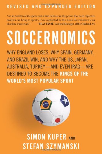 Soccernomics: Why England Loses, Why Spain, Germany, and Brazil Win, and Why the US, Japan, Australia, Turkey-and Even Iraq-Are Destined to Become the Kings of the