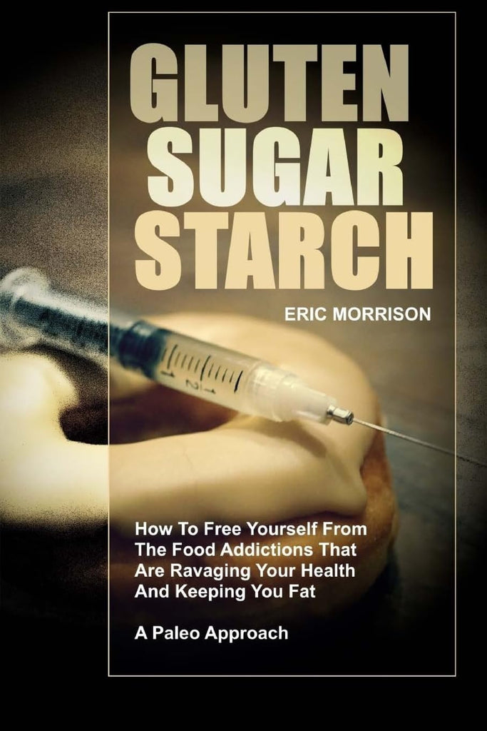 Gluten, Sugar, Starch: How To Free Yourself From The Food Addictions That Are Ravaging Your Health And Keeping You Fat - A Paleo Approach (Food Rehab Diet Plan)
