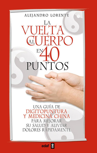La vuelta al cuerpo en cuarenta puntos: Una guía de digitopuntura y medicina china para mejorar su salud y aliviar dolores rápidamente