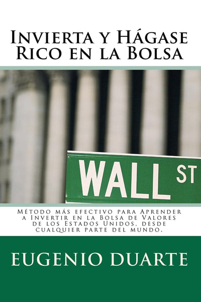 Invierta y Hágase Rico en la Bolsa: Método más efectivo para Aprender a Invertir en la Bolsa de Valores de los Estados Unidos, desde cualquier parte del mundo