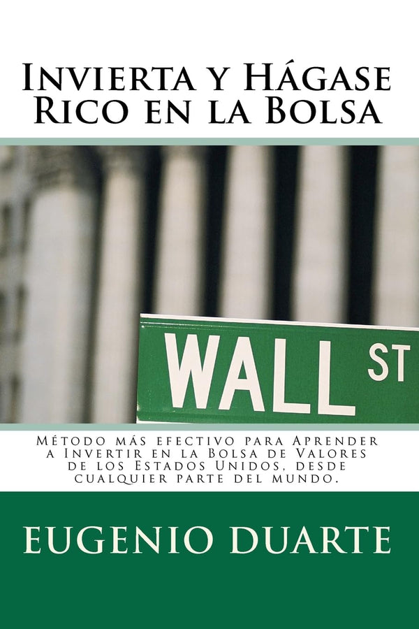 Invierta y Hágase Rico en la Bolsa: Método más efectivo para Aprender a Invertir en la Bolsa de Valores de los Estados Unidos, desde cualquier parte del mundo