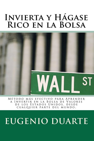 Invierta y Hágase Rico en la Bolsa: Método más efectivo para Aprender a Invertir en la Bolsa de Valores de los Estados Unidos, desde cualquier parte del mundo