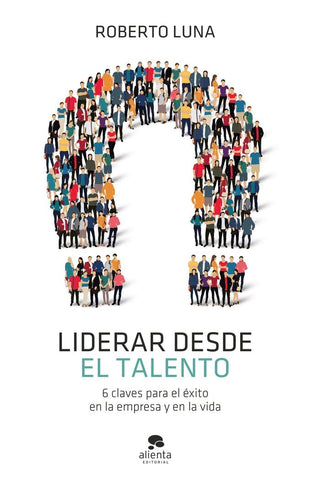 Liderar desde el talento: 6 claves para el éxito en la empresa y en la vida