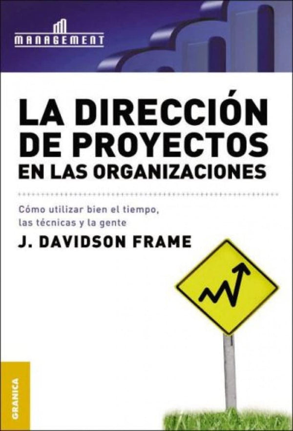 Dirección de proyectos en las organizaciones, La: Cómo Utilizar Bien El Tiempo, Las Técnicas Y La Gente