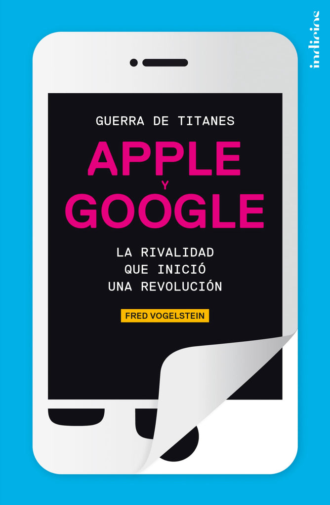Guerra de titanes: Apple y Google. La rivalidad que inició una revolución (Spanish Edition)