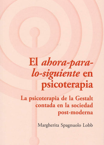 El ahora-para-lo-siguiente en psicoterapia : la psicoterapia de la Gestalt contada en la sociedad post-moderna