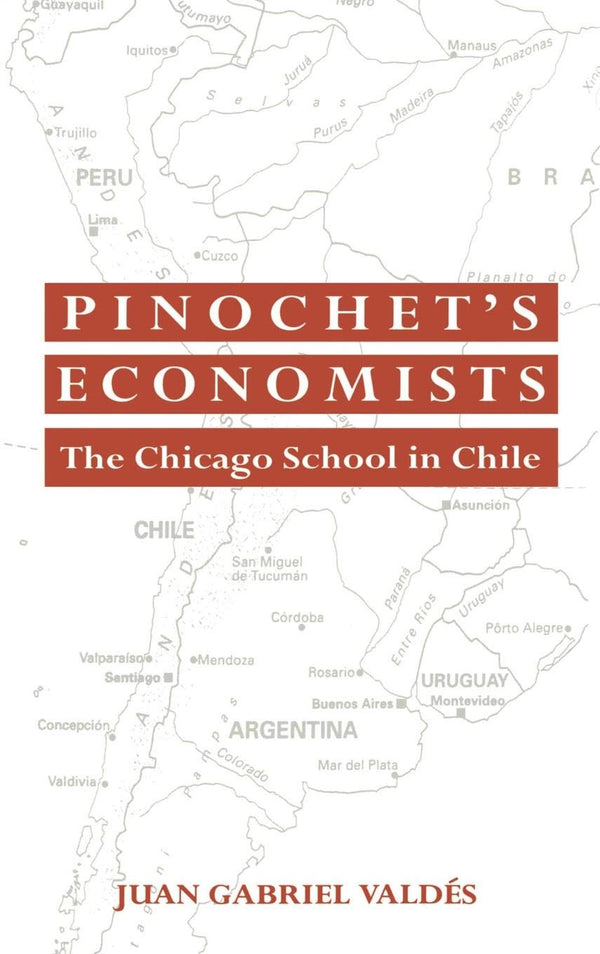 Pinochet's Economists: The Chicago School of Economics in Chile (Historical Perspectives on Modern Economics)