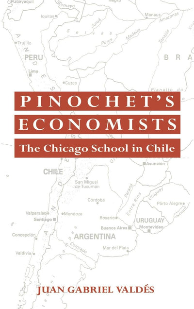 Pinochet's Economists: The Chicago School of Economics in Chile (Historical Perspectives on Modern Economics)