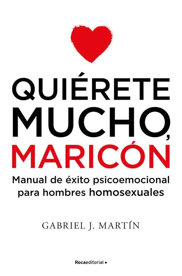 Quiérete mucho, maricón: Manual de éxito psicoemocional para hombres homosexuales