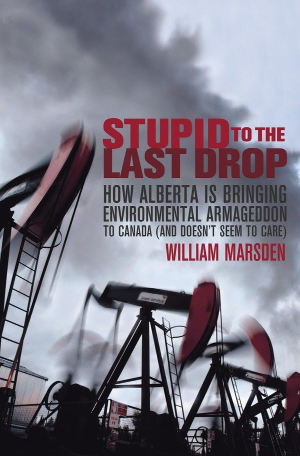 Stupid to the Last Drop: How Alberta Is Bringing Environmental Armageddon to Canada (And Doesn't Seem to Care)