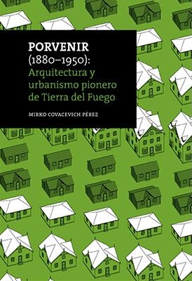 Porvenir, 1880-1950: arquitectura y urbanismo pionero de Tierra del Fuego