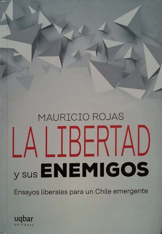 La Libertad Y Sus Enemigos : Ensayos Liberales Para Un Chile Emergente