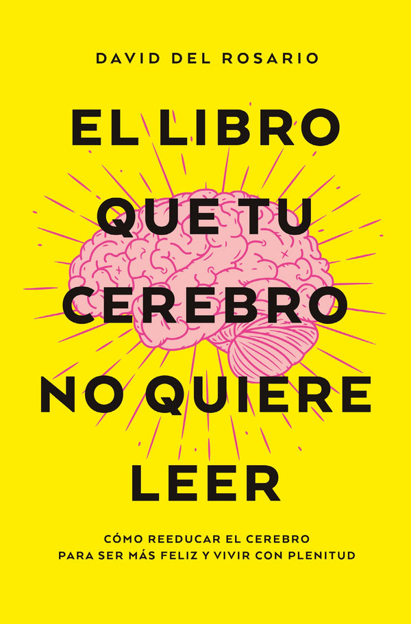 El libro que tu cerebro no quiere leer: Cómo reeducar el cerebro para ser más felices y vivir con plenitud