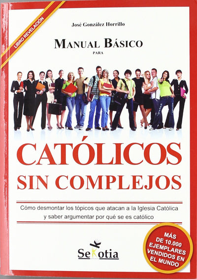 Manual Básico para Católicos sin Complejos: Cómo desmontar los tópicos que atacan a la Iglesia Católica y saber argumentar por qué se es católico