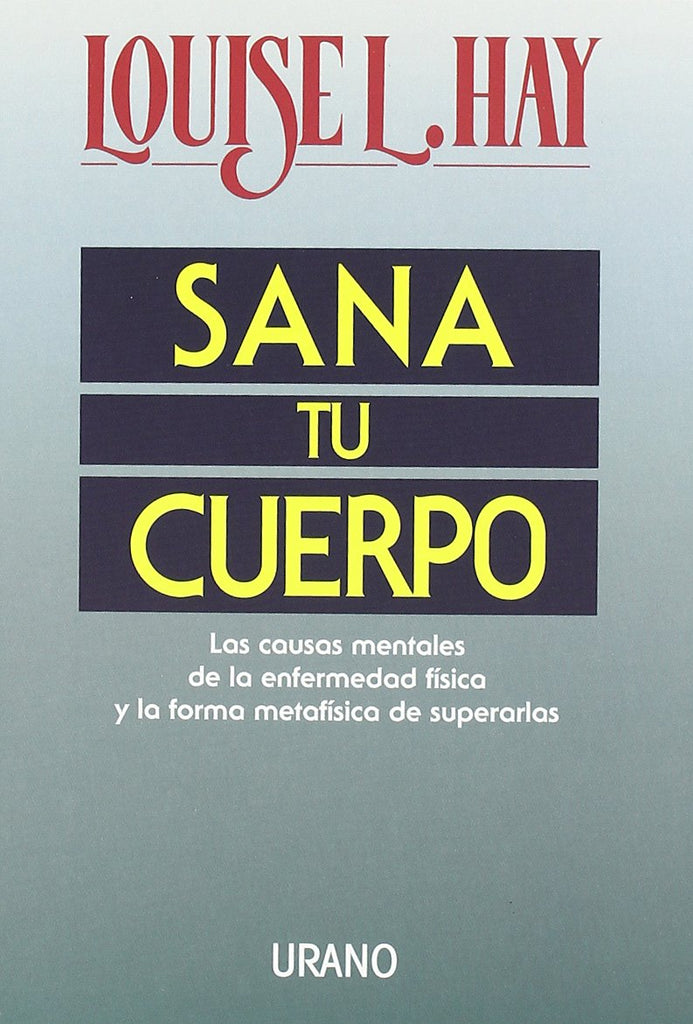 Sana tu cuerpo: Las causas mentales de la enfermedad física y las formas metafísicas de superarlas