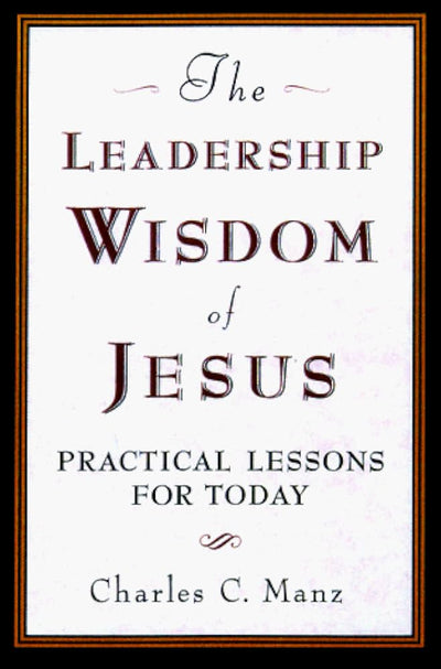 The Leadership Wisdom of Jesus: Practical Lessons for Today
